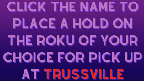 click the name to place a hold the roku of your choice for pickup at trussville